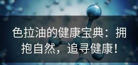 色拉油的健康宝典：拥抱自然，追寻健康！